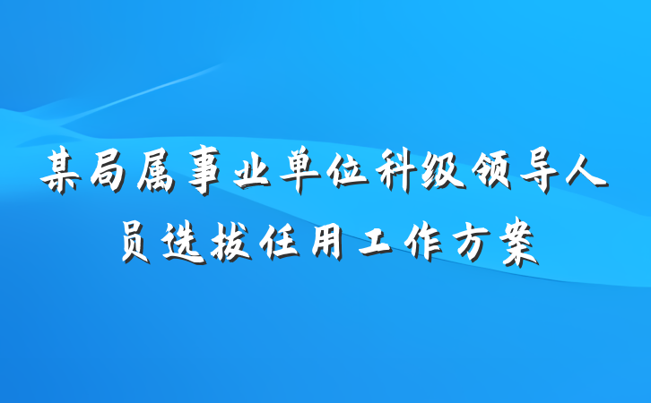 某局属事业单位科级领导人员选拔任用工作方案