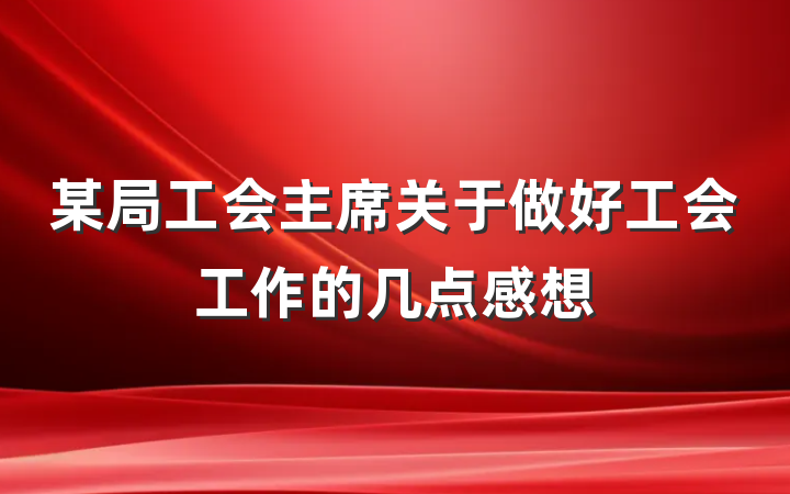 某局工会主席关于做好工会工作的几点感想