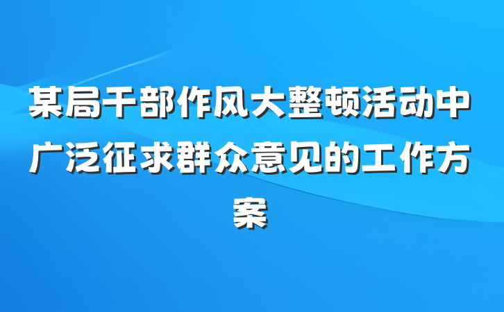 某局干部作风大整顿活动中广泛征求群众意见的工作方案