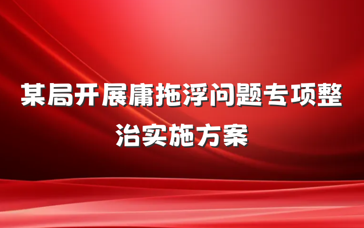 某局开展庸拖浮问题专项整治实施方案