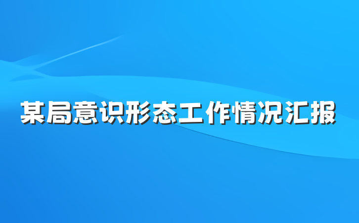 某局意识形态工作情况汇报