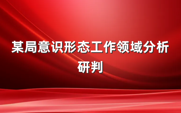 某局意识形态工作领域分析研判