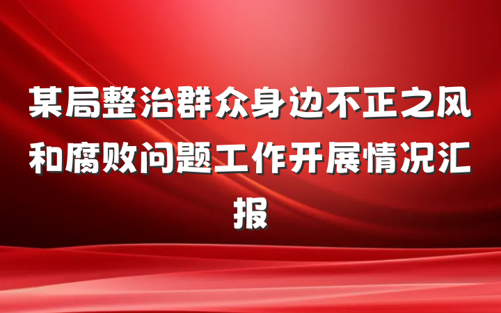 某局整治群众身边不正之风和腐败问题工作开展情况汇报