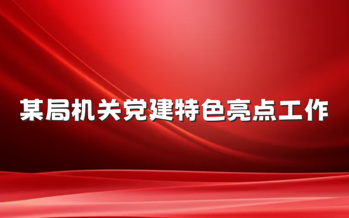 某局机关党建特色亮点工作