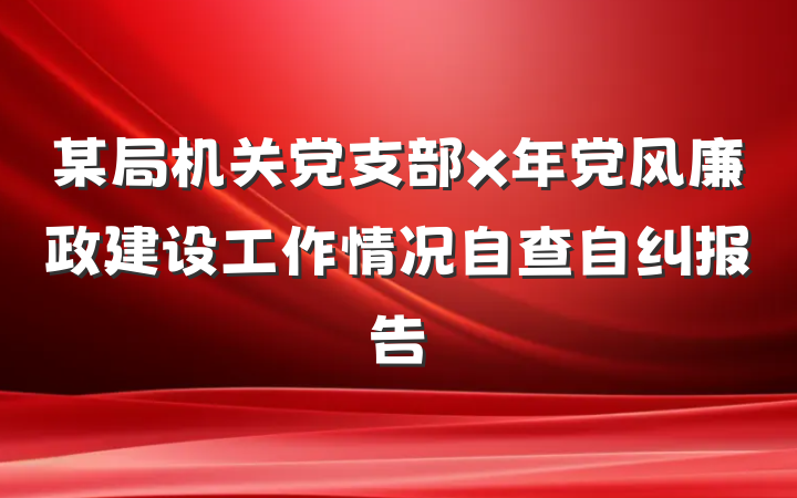 某局机关党支部x年党风廉政建设工作情况自查自纠报告