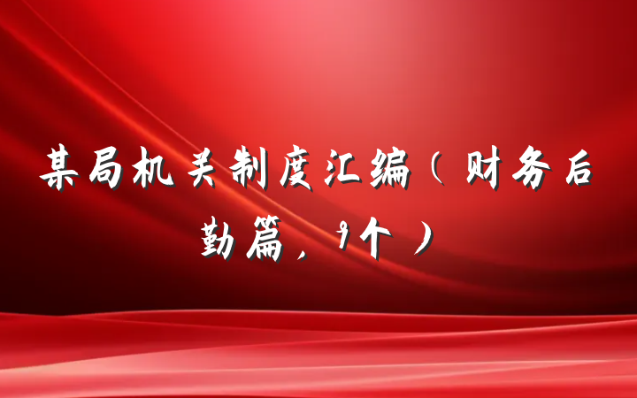 某局机关制度汇编（财务后勤篇，9个）