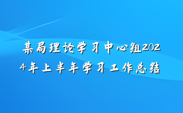 某局理论学习中心组2024年上半年学习工作总结