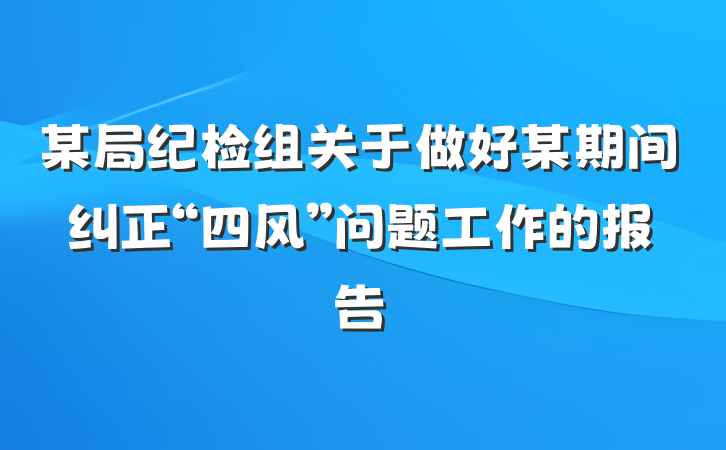 某局纪检组关于做好某期间纠正“四风”问题工作的报告