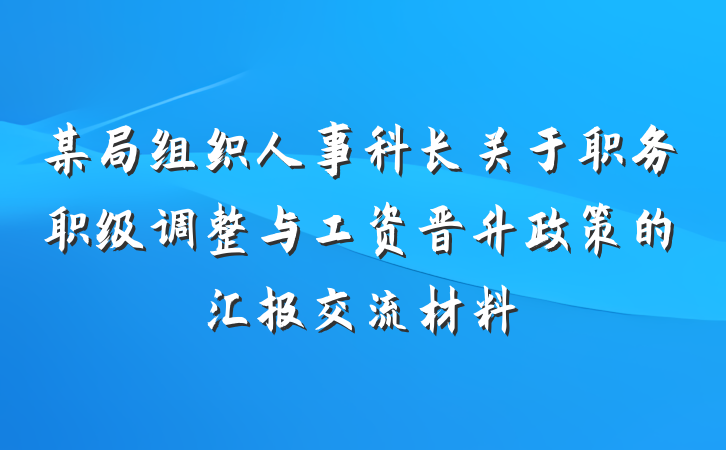 某局组织人事科长关于职务职级调整与工资晋升政策的汇报交流材料