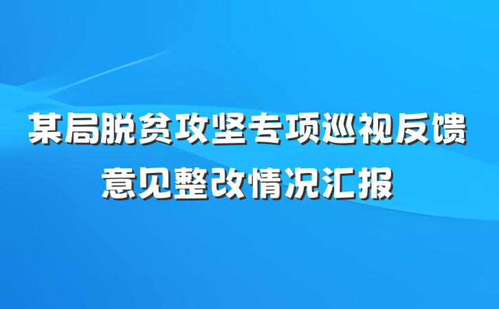 某局脱贫攻坚专项巡视反馈意见整改情况汇报