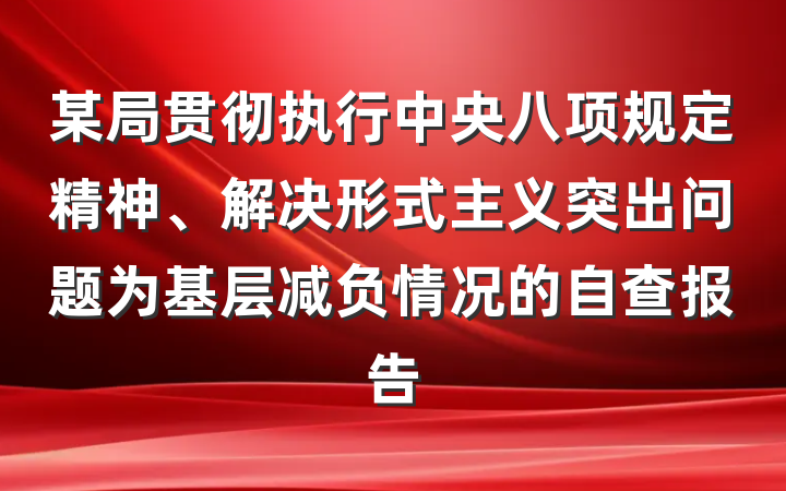 某局贯彻执行中央八项规定精神、解决形式主义突出问题为基层减负情况的自查报告