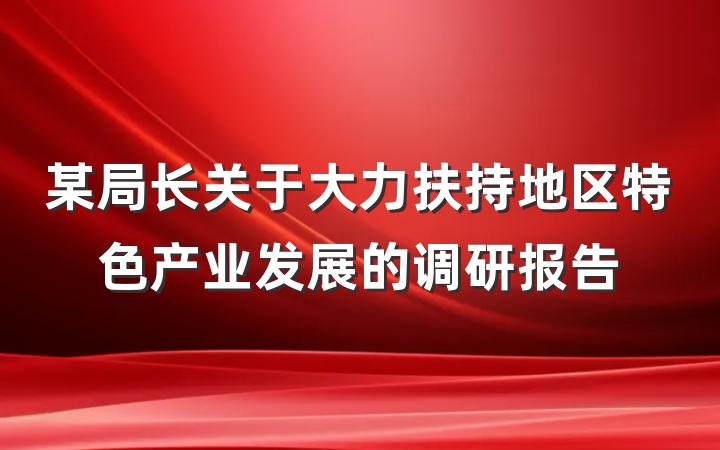 某局长关于大力扶持地区特色产业发展的调研报告