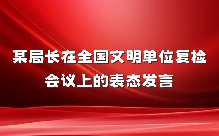 某局长在全国文明单位复检会议上的表态发言