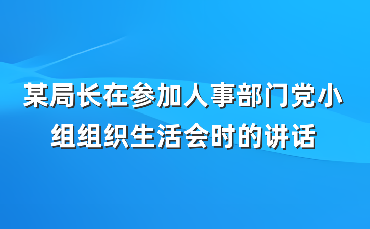 某局长在参加人事部门党小组组织生活会时的讲话