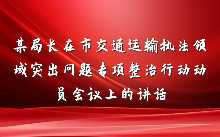 某局长在市交通运输执法领域突出问题专项整治行动动员会议上的讲话
