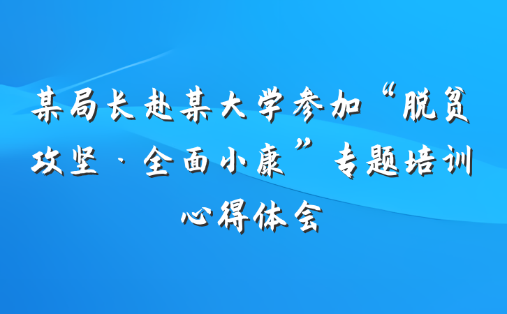某局长赴某大学参加“脱贫攻坚·全面小康”专题培训心得体会