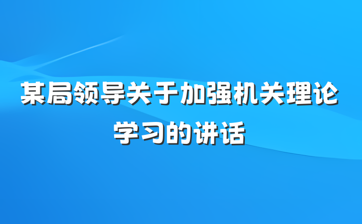 某局领导关于加强机关理论学习的讲话