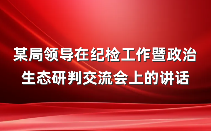 某局领导在纪检工作暨政治生态研判交流会上的讲话