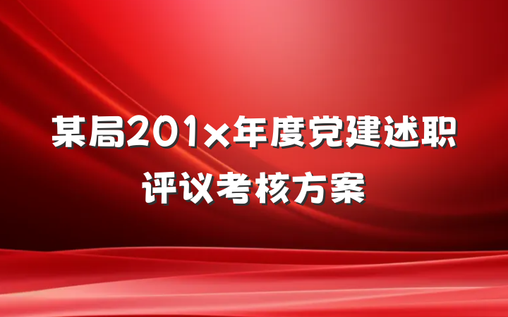 某局201x年度党建述职评议考核方案