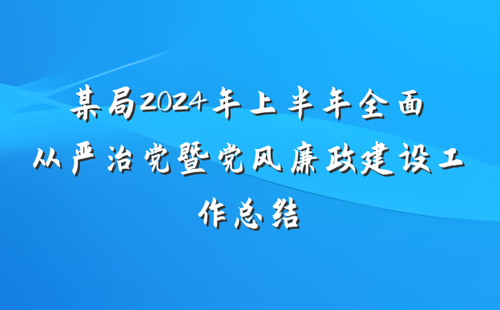 某局2024年上半年全面从严治党暨党风廉政建设工作总结