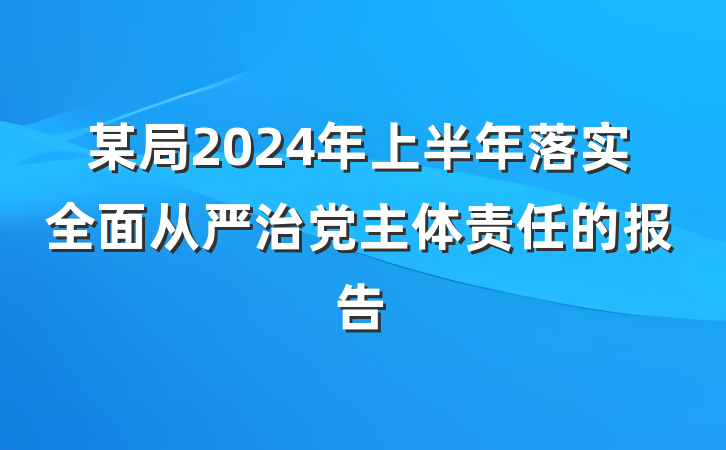 某局2024年上半年落实全面从严治党主体责任的报告