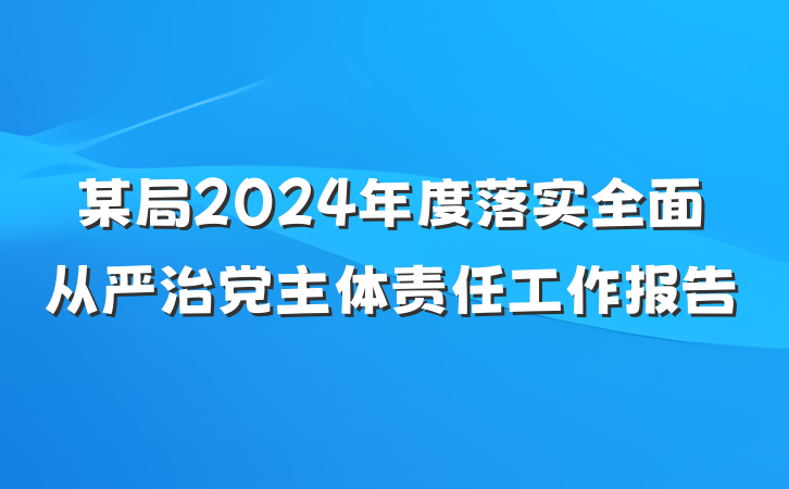 某局2024年度落实全面从严治党主体责任工作报告