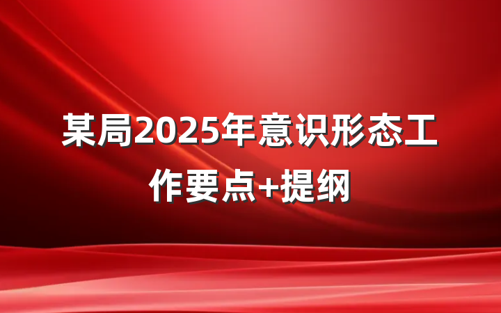 某局2025年意识形态工作要点 提纲