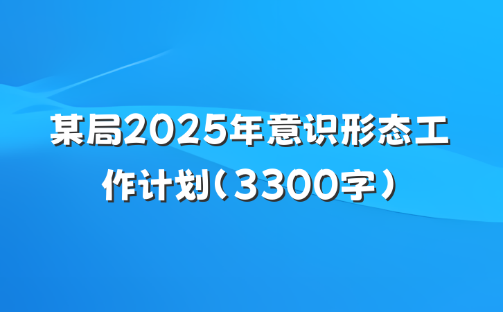 某局2025年意识形态工作计划（3300字）