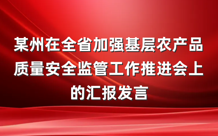 某州在全省加强基层农产品质量安全监管工作推进会上的汇报发言