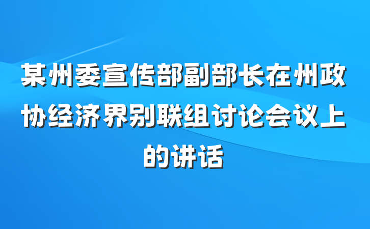 某州委宣传部副部长在州政协经济界别联组讨论会议上的讲话