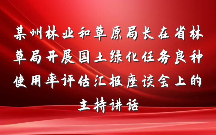 某州林业和草原局长在省林草局开展国土绿化任务良种使用率评估汇报座谈会上的主持讲话