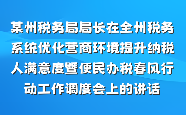 某州税务局局长在全州税务系统优化营商环境提升纳税人满意度暨便民办税春风行动工作调度会上的讲话