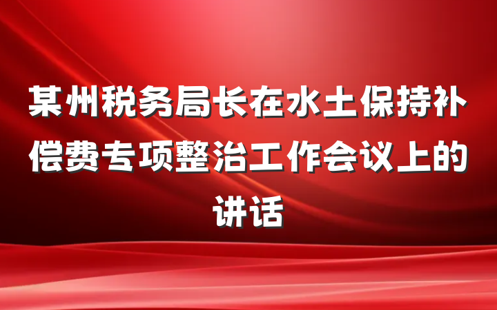 某州税务局长在水土保持补偿费专项整治工作会议上的讲话