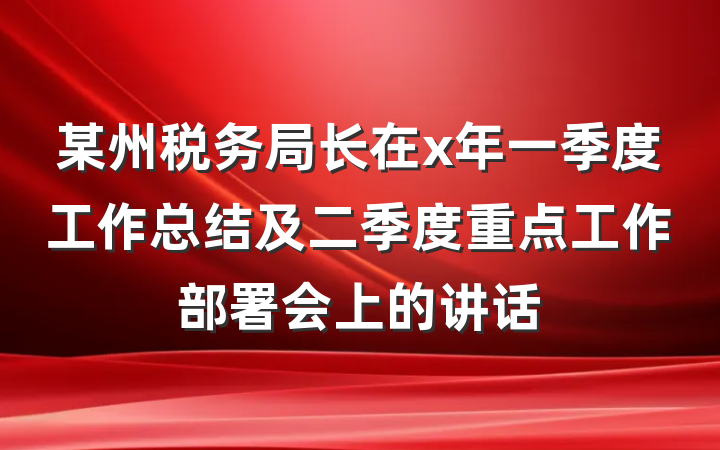 某州税务局长在x年一季度工作总结及二季度重点工作部署会上的讲话