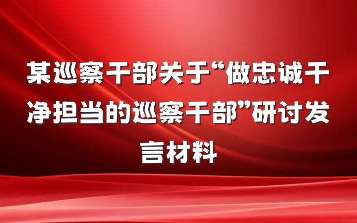 某巡察干部关于“做忠诚干净担当的巡察干部”研讨发言材料