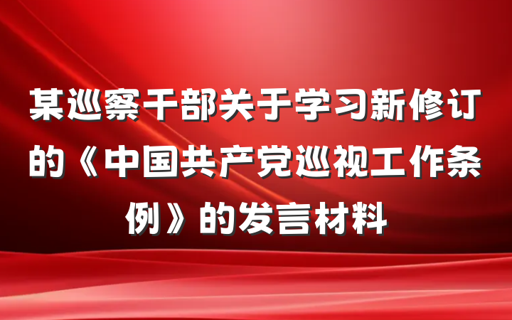 某巡察干部关于学习新修订的《中国共产党巡视工作条例》的发言材料