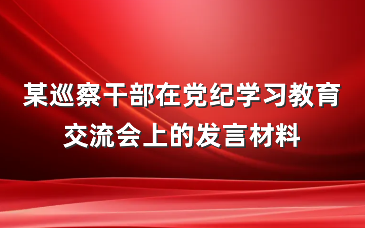 某巡察干部在党纪学习教育交流会上的发言材料