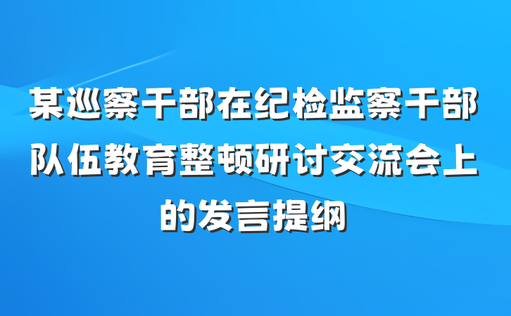 某巡察干部在纪检监察干部队伍教育整顿研讨交流会上的发言提纲