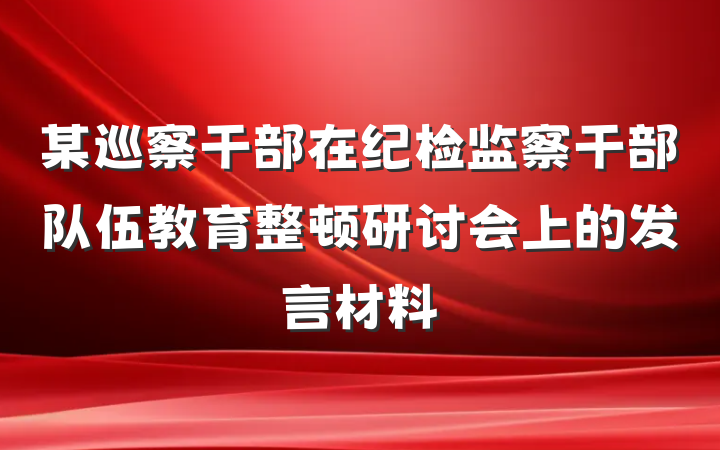 某巡察干部在纪检监察干部队伍教育整顿研讨会上的发言材料