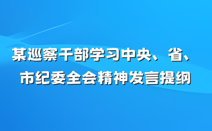某巡察干部学习中央、省、市纪委全会精神发言提纲