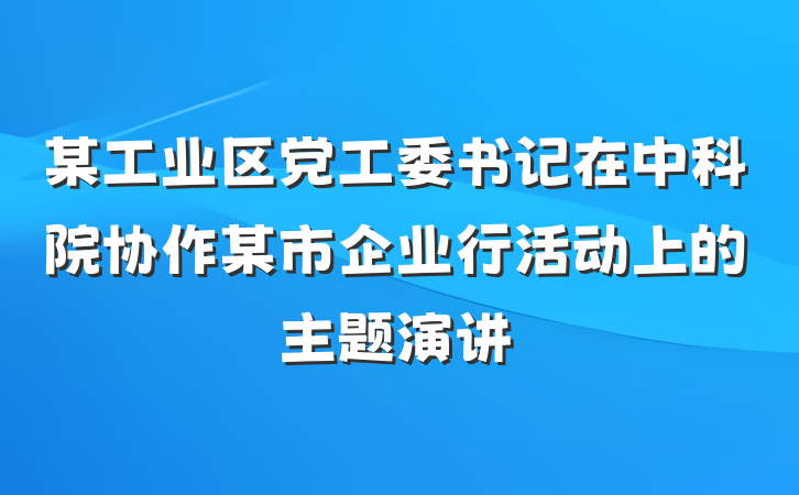 某工业区党工委书记在中科院协作某市企业行活动上的主题演讲