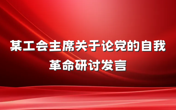 某工会主席关于论党的自我革命研讨发言