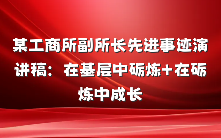 某工商所副所长先进事迹演讲稿：在基层中砺炼 在砺炼中成长