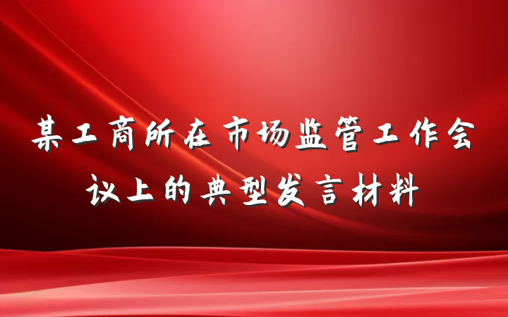 某工商所在市场监管工作会议上的典型发言材料