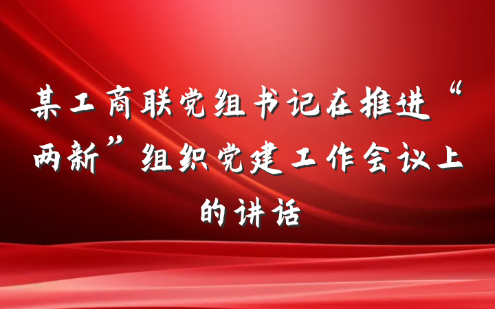 某工商联党组书记在推进“两新”组织党建工作会议上的讲话