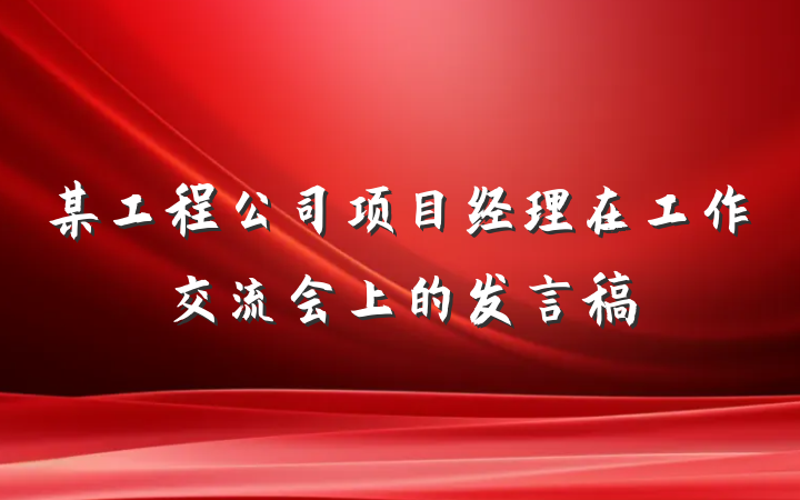 某工程公司项目经理在工作交流会上的发言稿