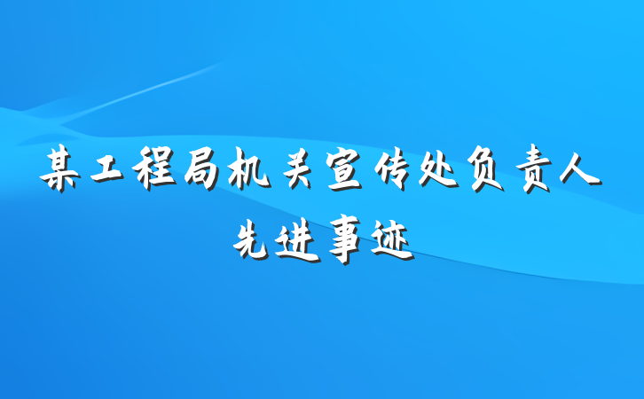 某工程局机关宣传处负责人先进事迹