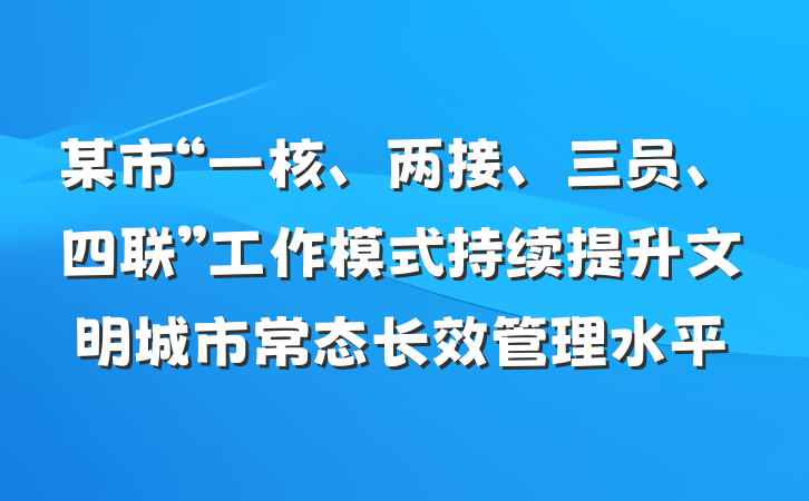 某市“一核、两接、三员、四联”工作模式持续提升文明城市常态长效管理水平