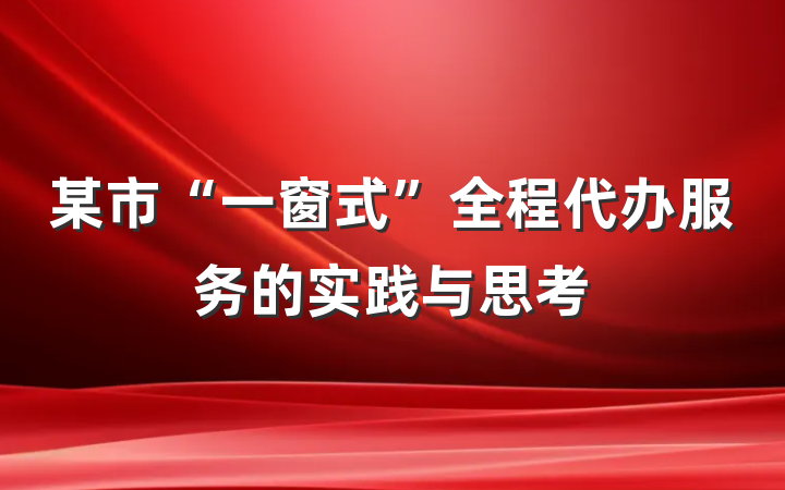 某市“一窗式”全程代办服务的实践与思考
