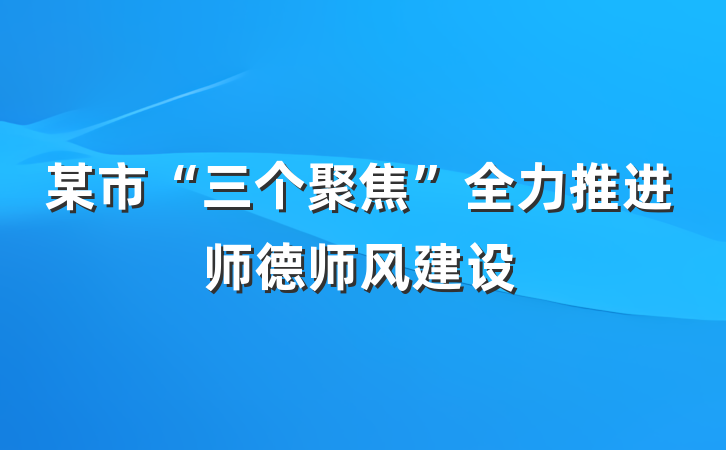 某市“三个聚焦”全力推进师德师风建设